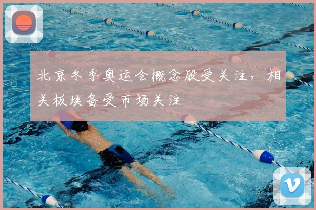 北京冬季奥运会概念股受关注，相关板块备受市场关注