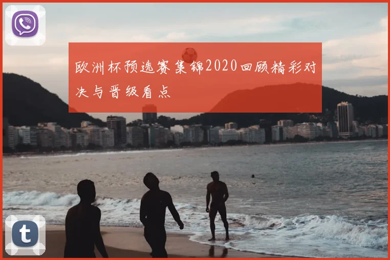 欧洲杯预选赛集锦2020回顾精彩对决与晋级看点