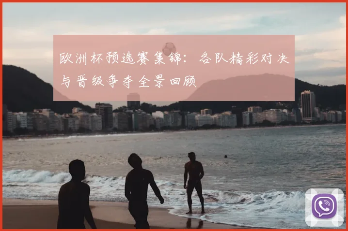 欧洲杯预选赛集锦：各队精彩对决与晋级争夺全景回顾