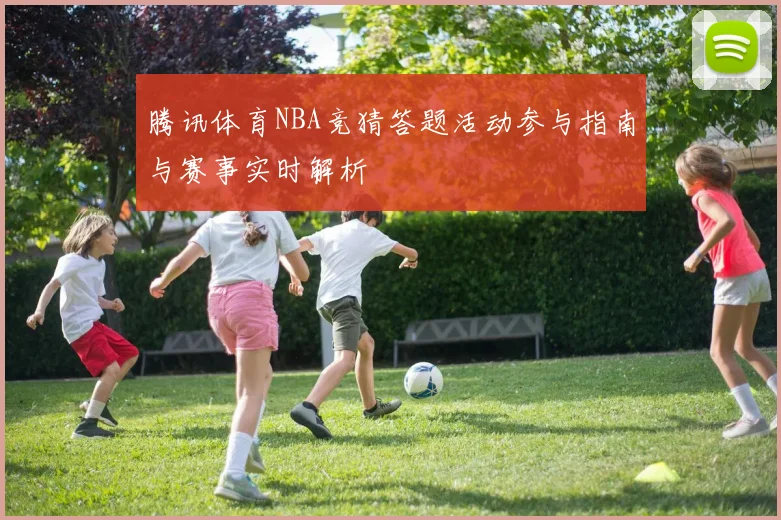 腾讯体育NBA竞猜答题活动参与指南与赛事实时解析