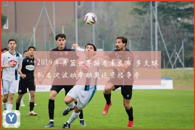 2019年男篮世界排名表发布 多支球队名次波动牵动奥运资格争夺
