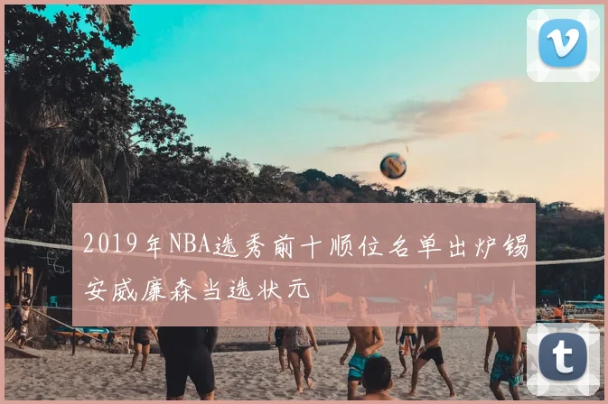 2019年NBA选秀前十顺位名单出炉锡安威廉森当选状元