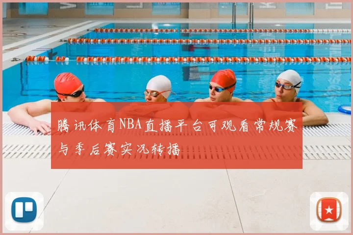 腾讯体育NBA直播平台可观看常规赛与季后赛实况转播
