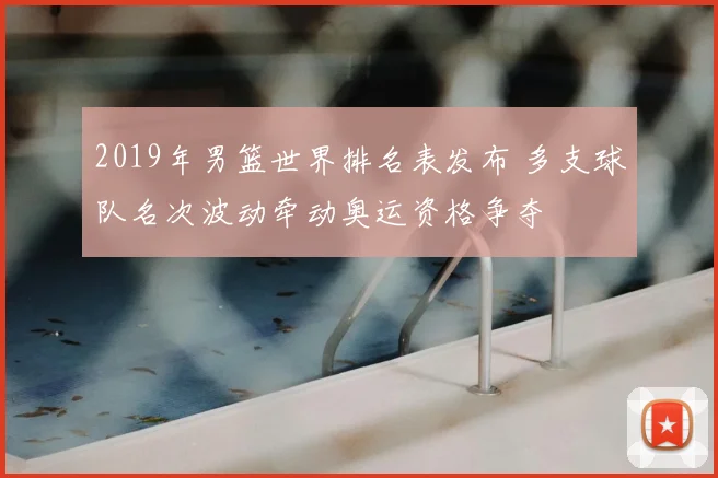 2019年男篮世界排名表发布 多支球队名次波动牵动奥运资格争夺