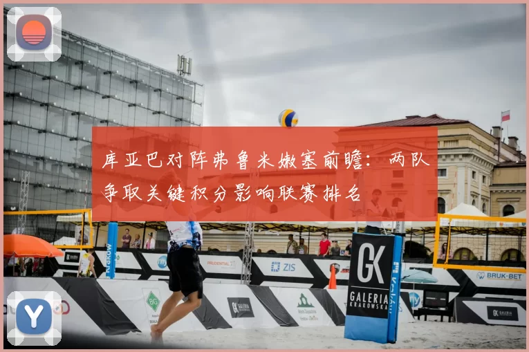 库亚巴对阵弗鲁米嫩塞前瞻：两队争取关键积分影响联赛排名