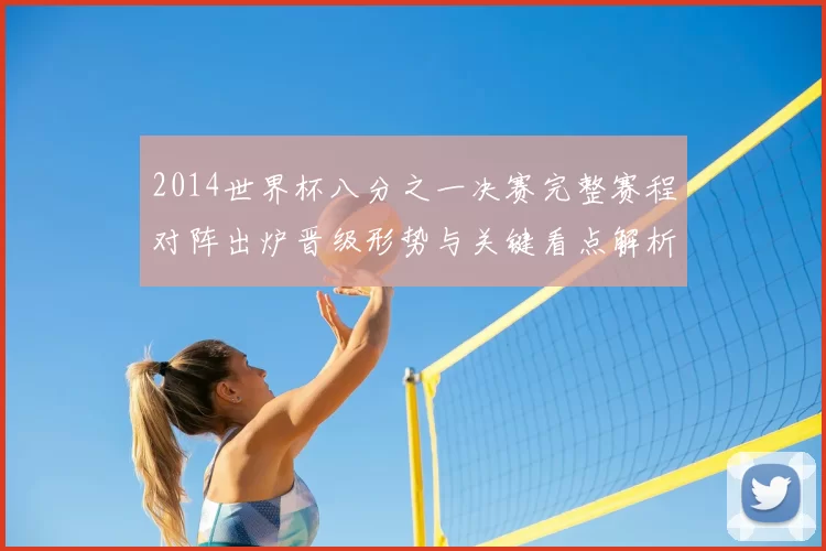 2014世界杯八分之一决赛完整赛程对阵出炉晋级形势与关键看点解析