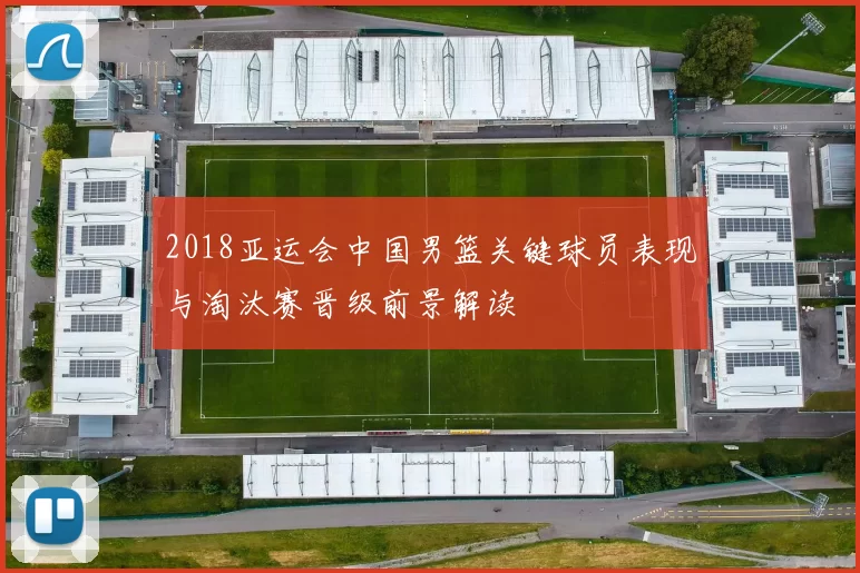 2018亚运会中国男篮关键球员表现与淘汰赛晋级前景解读