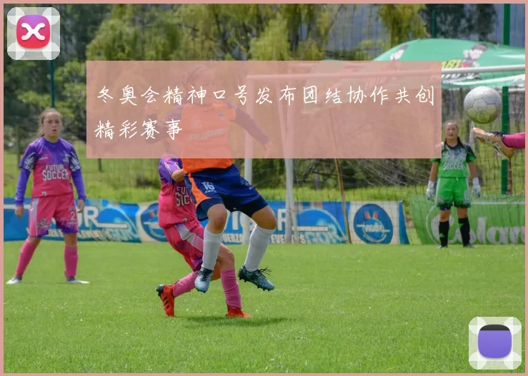 冬奥会精神口号发布团结协作共创精彩赛事