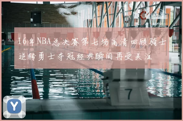 16年NBA总决赛第七场高清回顾骑士逆转勇士夺冠经典瞬间再受关注