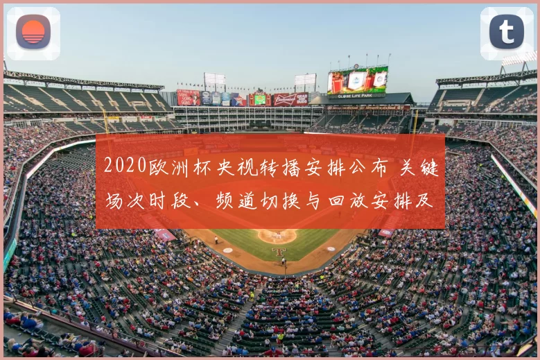 2020欧洲杯央视转播安排公布 关键场次时段、频道切换与回放安排及解说阵容