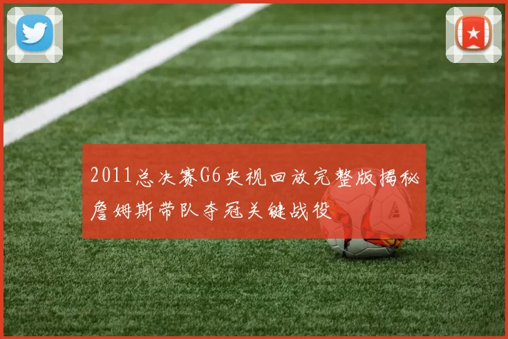 2011总决赛G6央视回放完整版揭秘詹姆斯带队夺冠关键战役