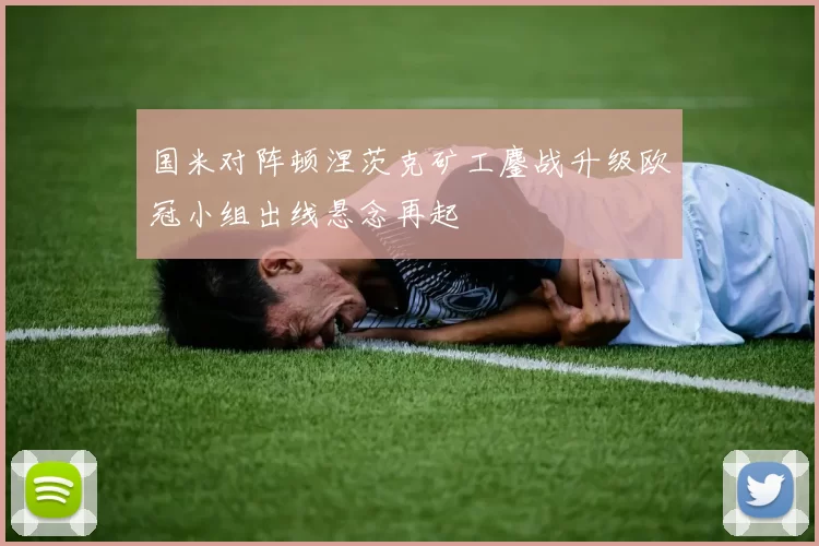 国米对阵顿涅茨克矿工鏖战升级欧冠小组出线悬念再起