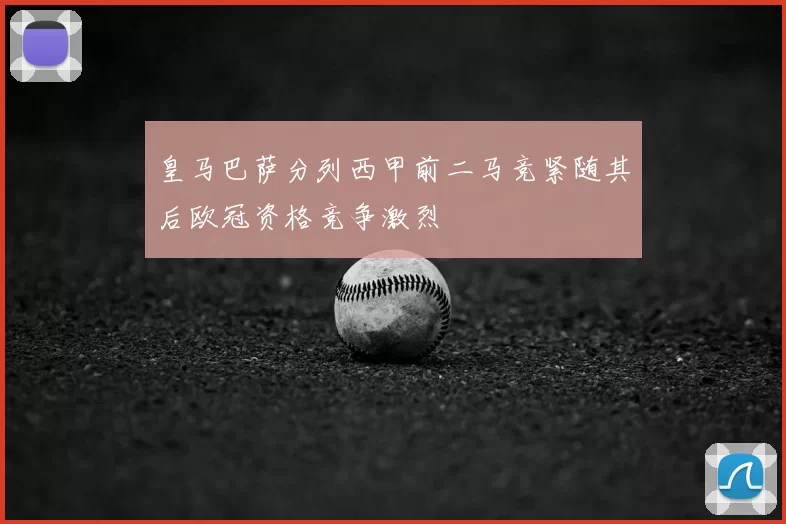 皇马巴萨分列西甲前二马竞紧随其后欧冠资格竞争激烈