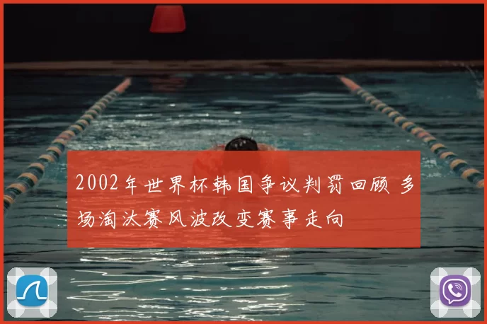 2002年世界杯韩国争议判罚回顾 多场淘汰赛风波改变赛事走向