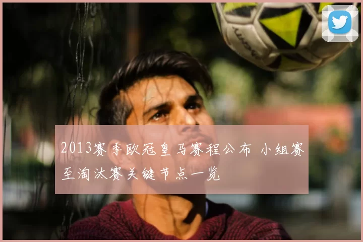 2013赛季欧冠皇马赛程公布 小组赛至淘汰赛关键节点一览
