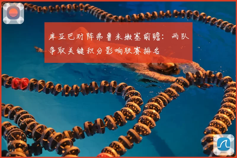 库亚巴对阵弗鲁米嫩塞前瞻：两队争取关键积分影响联赛排名