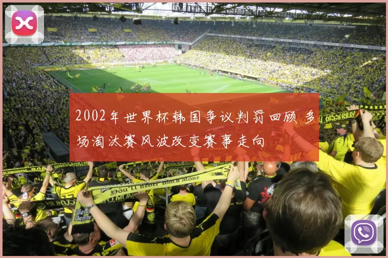 2002年世界杯韩国争议判罚回顾 多场淘汰赛风波改变赛事走向
