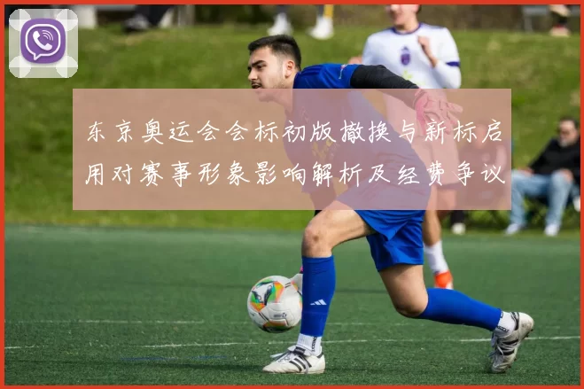 东京奥运会会标初版撤换与新标启用对赛事形象影响解析及经费争议