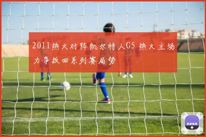 2011热火对阵凯尔特人G5 热火主场力争扳回系列赛局势