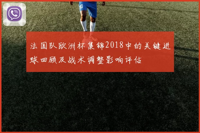 法国队欧洲杯集锦2018中的关键进球回顾及战术调整影响评估