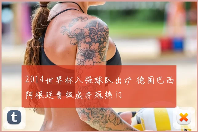 2014世界杯八强球队出炉 德国巴西阿根廷晋级成夺冠热门