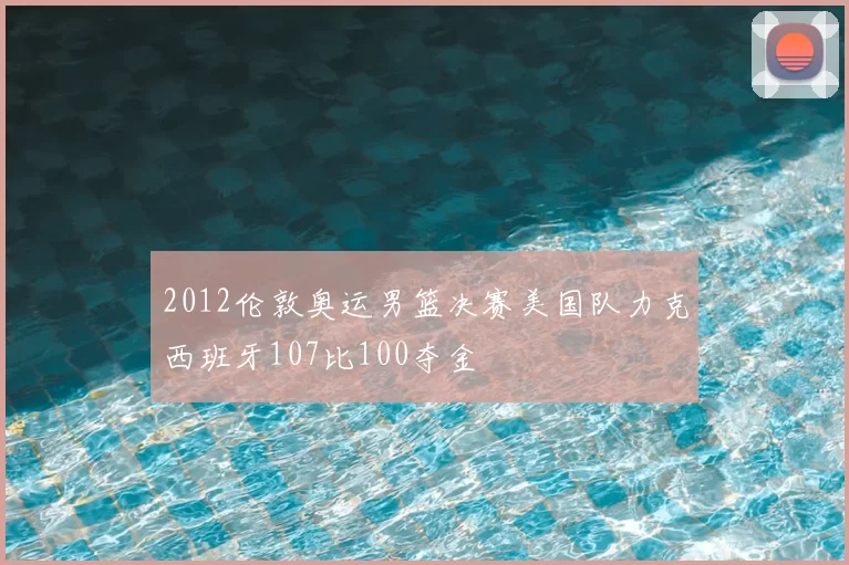 2012伦敦奥运男篮决赛美国队力克西班牙107比100夺金