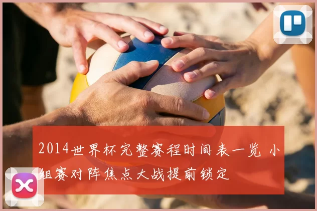 2014世界杯完整赛程时间表一览 小组赛对阵焦点大战提前锁定