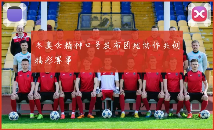 冬奥会精神口号发布团结协作共创精彩赛事