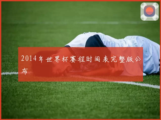 2014年世界杯赛程时间表完整版公布