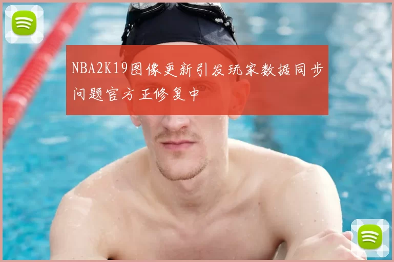 NBA2K19图像更新引发玩家数据同步问题官方正修复中