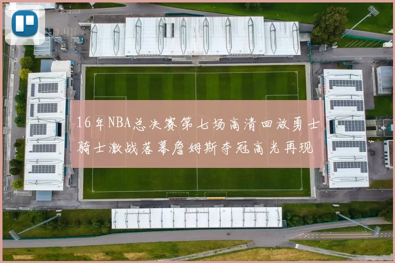 16年NBA总决赛第七场高清回放勇士骑士激战落幕詹姆斯夺冠高光再现